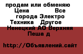 продам или обменяю › Цена ­ 23 000 - Все города Электро-Техника » Другое   . Ненецкий АО,Верхняя Пеша д.